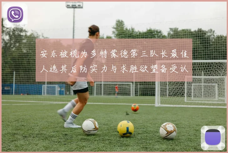 安东被视为多特蒙德第三队长最佳人选其后防实力与求胜欲望备受认可