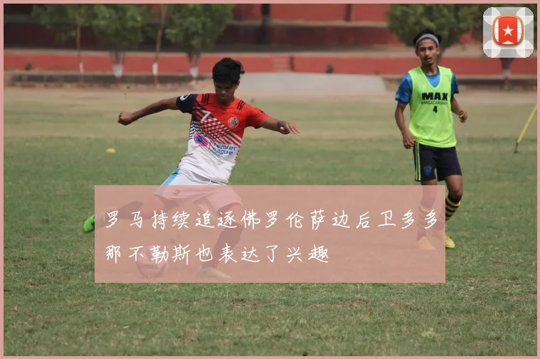罗马持续追逐佛罗伦萨边后卫多多那不勒斯也表达了兴趣