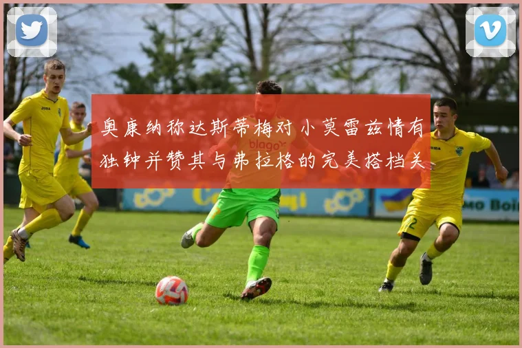 奥康纳称达斯蒂梅对小莫雷兹情有独钟并赞其与弗拉格的完美搭档关系