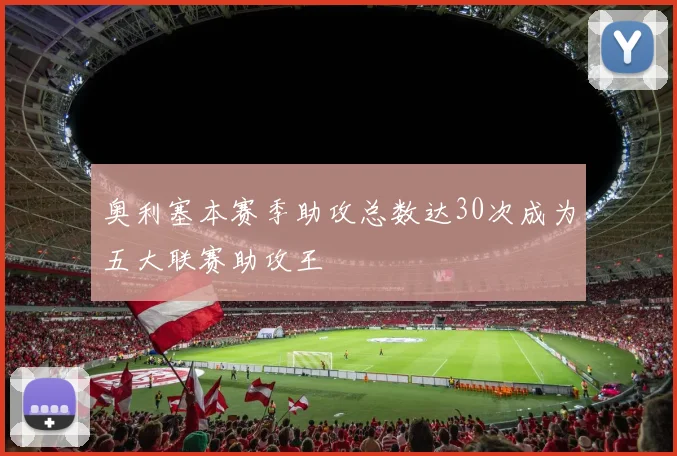 奥利塞本赛季助攻总数达30次成为五大联赛助攻王