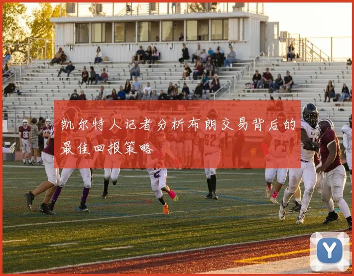 凯尔特人记者分析布朗交易背后的最佳回报策略