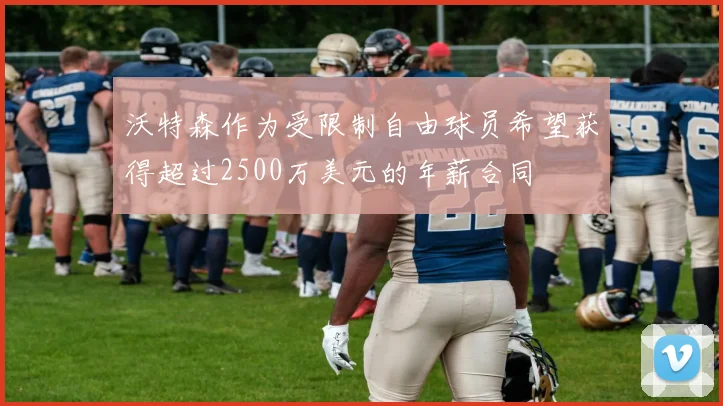 沃特森作为受限制自由球员希望获得超过2500万美元的年薪合同